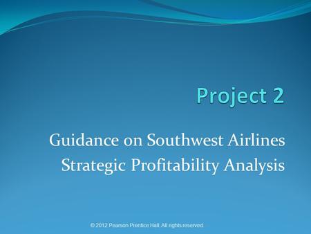 © 2012 Pearson Prentice Hall. All rights reserved. Guidance on Southwest Airlines Strategic Profitability Analysis.