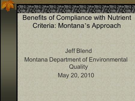 Benefits of Compliance with Nutrient Criteria: Montana ’ s Approach Jeff Blend Montana Department of Environmental Quality May 20, 2010.