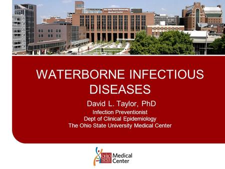 WATERBORNE INFECTIOUS DISEASES David L. Taylor, PhD Infection Preventionist Dept of Clinical Epidemiology The Ohio State University Medical Center.