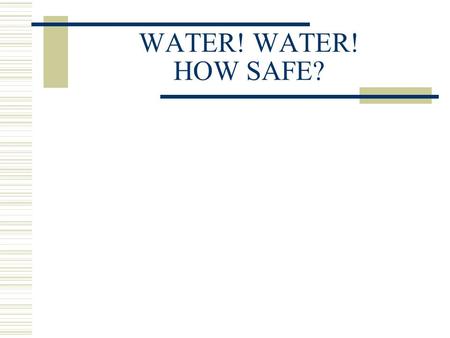 WATER! WATER! HOW SAFE?. INTRODUCTION  Water is the fountain head of life.  For the development of human societies, water should be available in the.