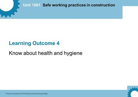 Unit 1001 Safe working practices in construction © Pearson Education 2010 Printing and photocopying permitted Learning Outcome 4 Know about health and.