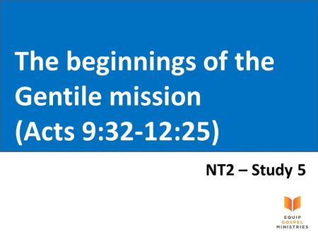 The beginnings of the Gentile mission (Acts 9:32-12:25) NT2 – Study 5.