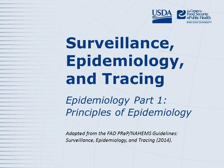 Surveillance, Epidemiology, and Tracing Epidemiology Part 1: Principles of Epidemiology Adapted from the FAD PReP/NAHEMS Guidelines: Surveillance, Epidemiology,