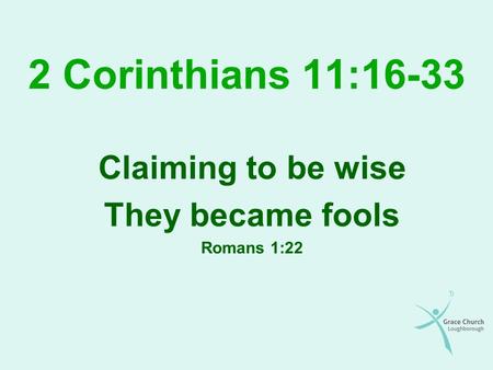 2 Corinthians 11:16-33 Claiming to be wise They became fools Romans 1:22.