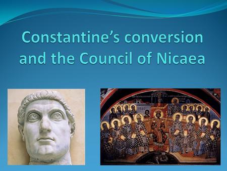 Outline Constantine and the Roman Empire of 300 C.E. Constantine’s conversion The nature of Christ’s divinity The Council of Nicaea The faith and the.