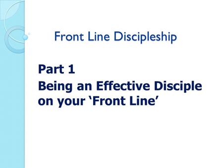 Front Line Discipleship Part 1 Being an Effective Disciple on your ‘Front Line’