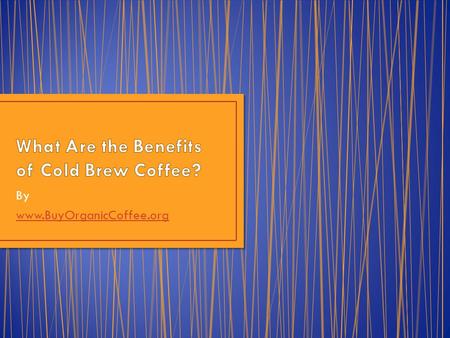 By www.BuyOrganicCoffee.org. We recently wrote about a new craze in the coffee world, bottled cold brew coffee. Today we ask, what are the benefits of.