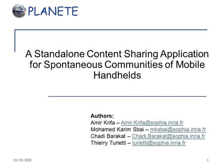 11/10/20151 A Standalone Content Sharing Application for Spontaneous Communities of Mobile Handhelds Authors: Amir Krifa –