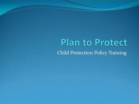 Child Protection Policy Training. Background Abundant Life Church decided to adopt the child protection policy as outlined in “Plan to Protect”. This.