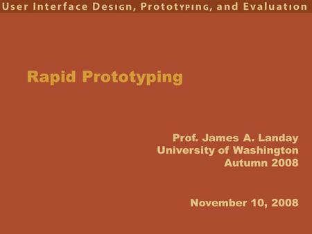 Prof. James A. Landay University of Washington Autumn 2008 Rapid Prototyping November 10, 2008.