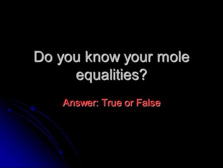 Do you know your mole equalities? Answer: True or False.