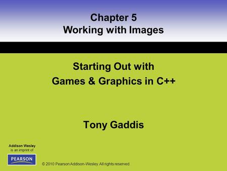 Addison Wesley is an imprint of © 2010 Pearson Addison-Wesley. All rights reserved. Chapter 5 Working with Images Starting Out with Games & Graphics in.