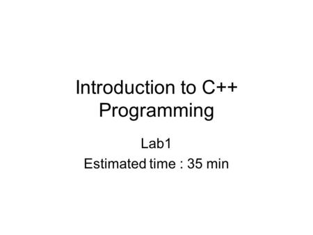 Introduction to C++ Programming Lab1 Estimated time : 35 min.