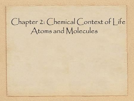 Chapter 2: Chemical Context of Life Atoms and Molecules.