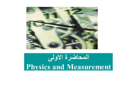 المحاضرة الاولى Physics and Measurement. physical quantities are: 1- basic quantities: length, mass, and time 2- derived quantities, in that they can.