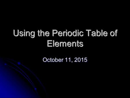 Using the Periodic Table of Elements October 11, 2015October 11, 2015October 11, 2015.