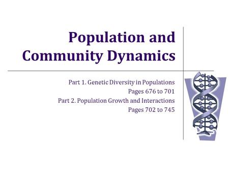 Population and Community Dynamics Part 1. Genetic Diversity in Populations Pages 676 to 701 Part 2. Population Growth and Interactions Pages 702 to 745.