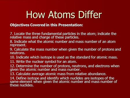 How Atoms Differ Objectives Covered in this Presentation: 7. Locate the three fundamental particles in the atom; indicate the relative mass and charge.