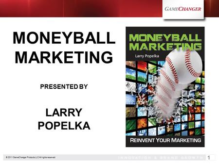 © 2011 GameChanger Products LLC All rights reserved. 1 MONEYBALL MARKETING PRESENTED BY LARRY POPELKA.