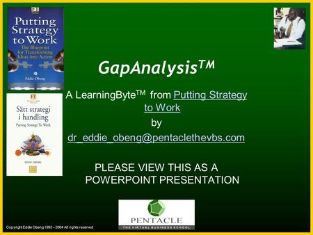 Copyright Eddie Obeng 1993 – 2004 All rights reserved GapAnalysis TM A LearningByte TM from Putting Strategy to WorkPutting Strategy to Work by