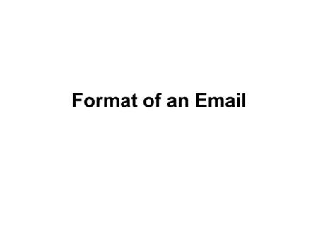 Format of an Email. From: To: Cc: Attachment: Subject: Date: From: To: Cc: Attachment: Subject: Date: Greeting Body SendCancel Save as draft Closing.