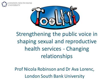 Strengthening the public voice in shaping sexual and reproductive health services - Changing relationships Prof Nicola Robinson and Dr Ava Lorenc, London.