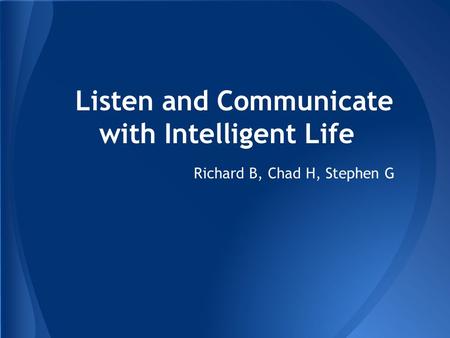 Richard B, Chad H, Stephen G Listen and Communicate with Intelligent Life.