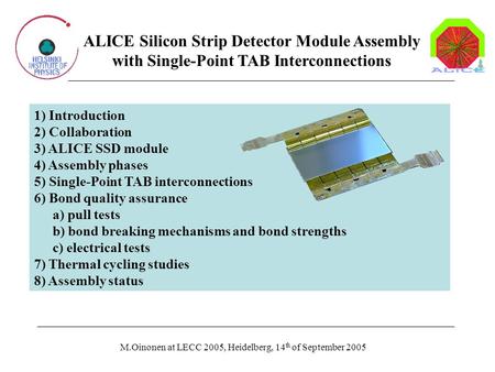 ALICE Silicon Strip Detector Module Assembly with Single-Point TAB Interconnections 1) Introduction 2) Collaboration 3) ALICE SSD module 4) Assembly phases.