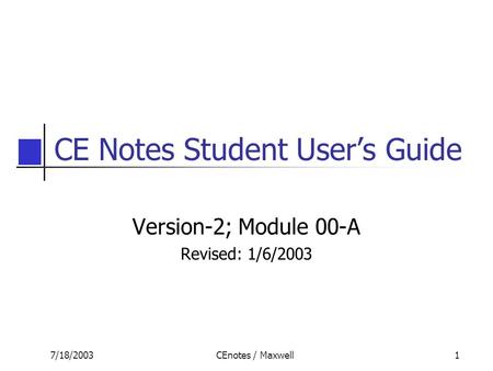 7/18/2003CEnotes / Maxwell1 CE Notes Student User’s Guide Version-2; Module 00-A Revised: 1/6/2003.