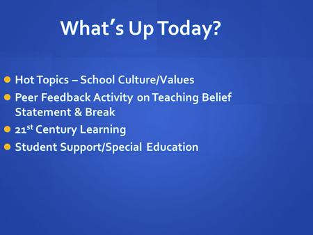 What’s Up Today? Hot Topics – School Culture/Values Hot Topics – School Culture/Values Peer Feedback Activity on Teaching Belief Statement & Break Peer.