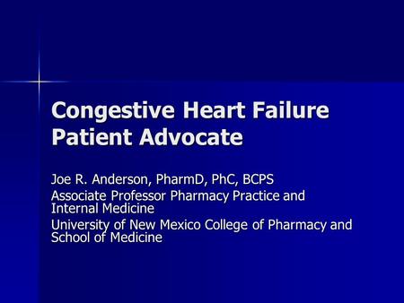 Congestive Heart Failure Patient Advocate Joe R. Anderson, PharmD, PhC, BCPS Associate Professor Pharmacy Practice and Internal Medicine University of.