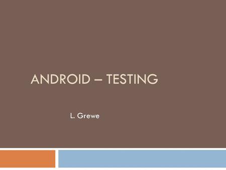 ANDROID – TESTING L. Grewe. With the AndroidStudio IDE.