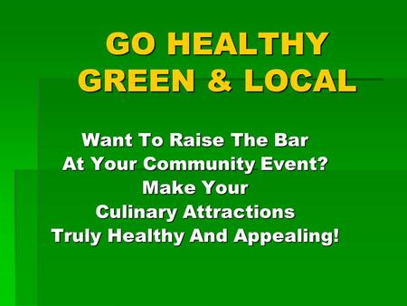 GO HEALTHY GREEN & LOCAL Want To Raise The Bar At Your Community Event? Make Your Culinary Attractions Truly Healthy And Appealing!