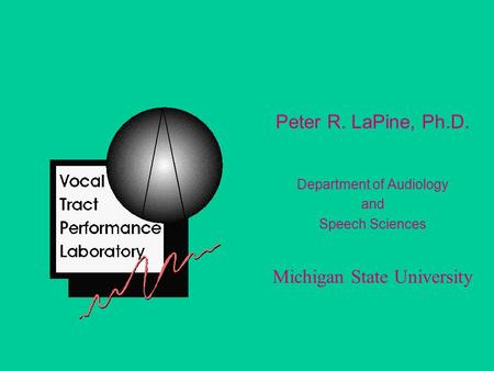 Peter R. LaPine, Ph.D. Department of Audiology and Speech Sciences Michigan State University.