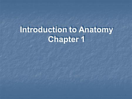 Introduction to Anatomy Chapter 1. Anatomy - Internal and external structure - Physical relationships among body parts Microscopic anatomy Study of: Gross.