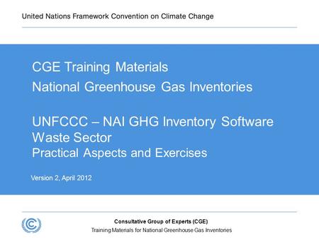 UNFCCC – NAI GHG Inventory Software Waste Sector Practical Aspects and Exercises CGE Training Materials National Greenhouse Gas Inventories  Version 2,