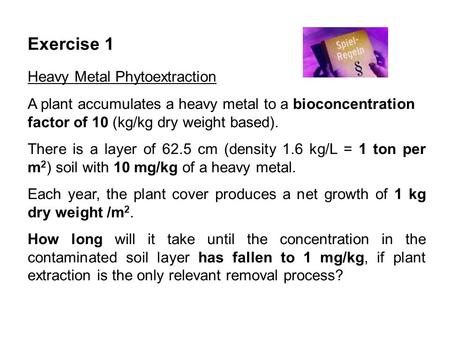 Exercise 1 Heavy Metal Phytoextraction A plant accumulates a heavy metal to a bioconcentration factor of 10 (kg/kg dry weight based). There is a layer.