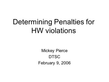 Mickey Pierce DTSC February 9, 2006 Determining Penalties for HW violations.