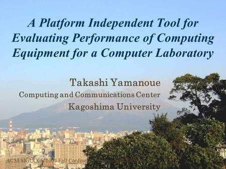 A Platform Independent Tool for Evaluating Performance of Computing Equipment for a Computer Laboratory Takashi Yamanoue Computing and Communications.