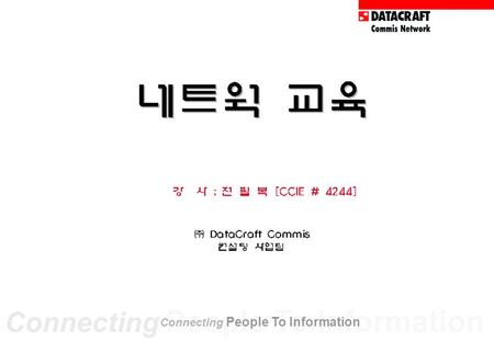 Connecting People To Information 강 사 : 전 필 복 [CCIE # 4244] Connecting People To Information.