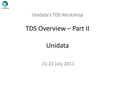 Unidata’s TDS Workshop TDS Overview – Part II Unidata 21-22 July 2011.