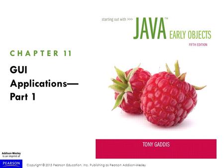 Copyright © 2015 Pearson Education, Inc. Publishing as Pearson Addison-Wesley C H A P T E R 11 GUI Applications— Part 1.