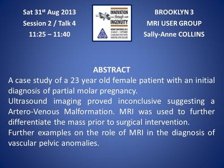 BROOKLYN 3 MRI USER GROUP Sally-Anne COLLINS Sat 31 st Aug 2013 Session 2 / Talk 4 11:25 – 11:40 ABSTRACT A case study of a 23 year old female patient.