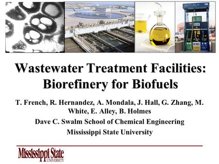 Wastewater Treatment Facilities: Biorefinery for Biofuels T. French, R. Hernandez, A. Mondala, J. Hall, G. Zhang, M. White, E. Alley, B. Holmes Dave C.