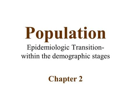 Population Epidemiologic Transition- within the demographic stages Chapter 2.