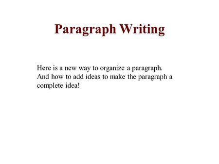 Paragraph Writing Here is a new way to organize a paragraph. And how to add ideas to make the paragraph a complete idea!