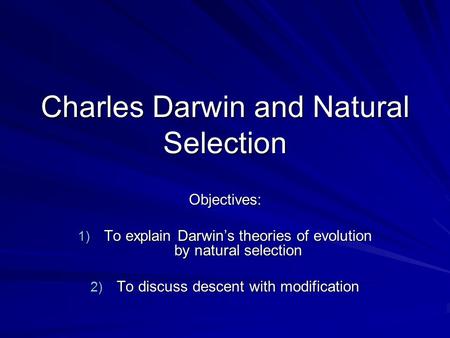 Charles Darwin and Natural Selection Objectives: 1) To explain Darwin’s theories of evolution by natural selection 2) To discuss descent with modification.