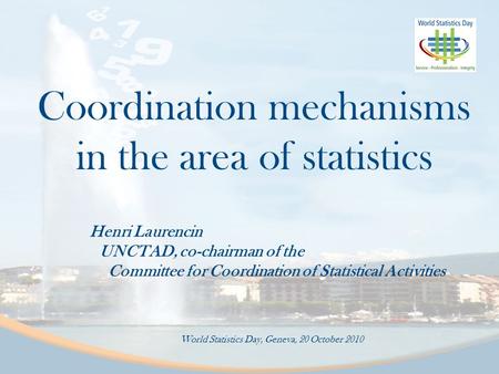 Coordination mechanisms in the area of statistics Henri Laurencin UNCTAD, co-chairman of the Committee for Coordination of Statistical Activities World.