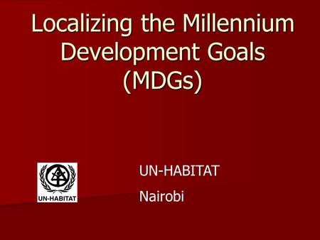 Localizing the Millennium Development Goals (MDGs) UN-HABITAT Nairobi.