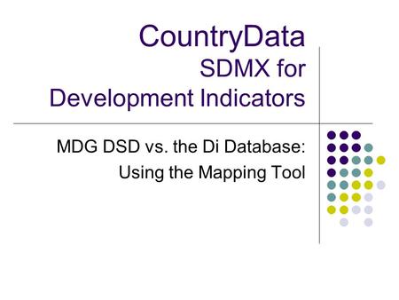 CountryData SDMX for Development Indicators MDG DSD vs. the Di Database: Using the Mapping Tool.